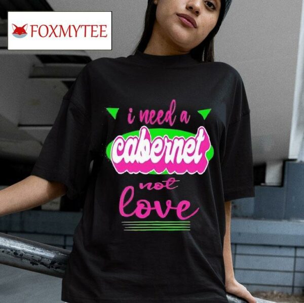 I Need A Cabernet Not Love Tshirt
