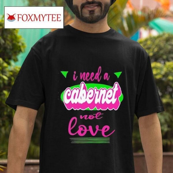 I Need A Cabernet Not Love Tshirt