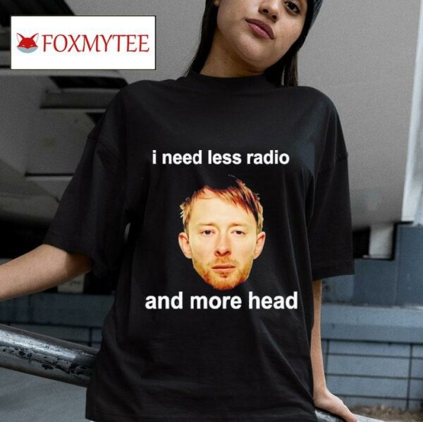 I Need Less Radio And More Head Tshirt