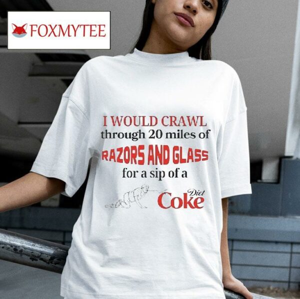 I Would Crawl Through Miles Of Razors And Glass For A Sip Of A Diet Coke Tshirt