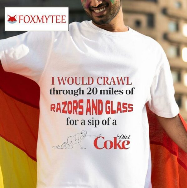 I Would Crawl Through Miles Of Razors And Glass For A Sip Of A Diet Coke Tshirt