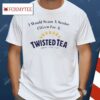 I Would Scam A Senior Citizen For A Twisted Tea Shirt