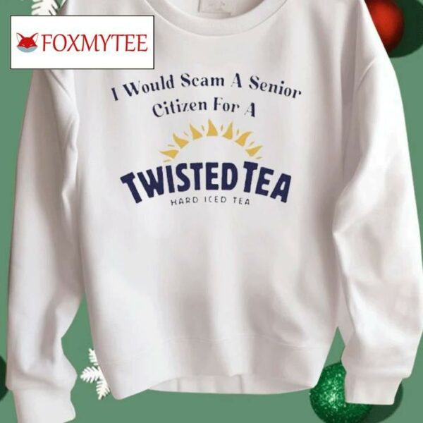 I Would Scam A Senior Citizen For A Twisted Tea Shirt