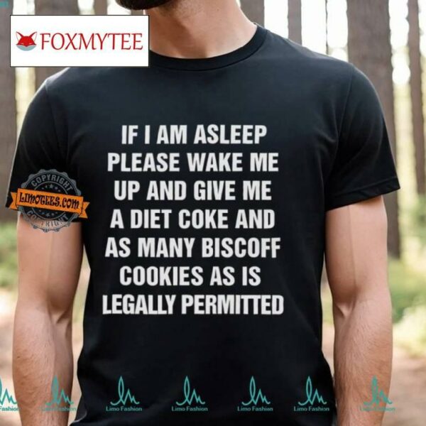 If I Am Asleep Please Wake Me Up And Give Me A Diet Coke And As Many Biscoff Cookies Shirt