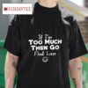 If I M Too Much Then Go Find Less Tshirt