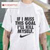 If I Miss This Goal I Ll Kill Myself Nike S Tshirt
