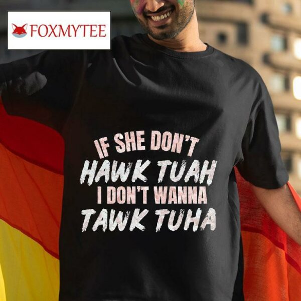 If She Don T Hawk Tauh I Don T Wanna Tawk Tuha Tshirt