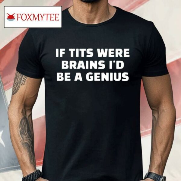 If Tits Were Brains I’d Be A Genius Shirt