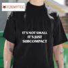 It S Not Small It S Just Subcompac Tshirt