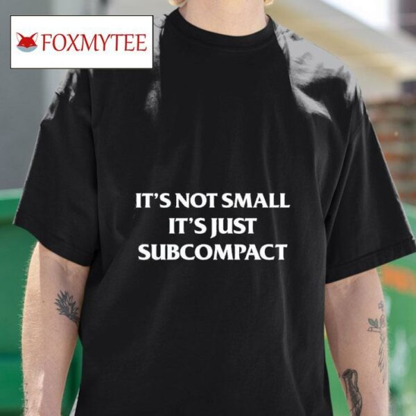 It S Not Small It S Just Subcompac Tshirt