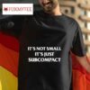 It S Not Small It S Just Subcompac Tshirt