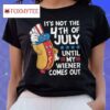 It’s Not The 4th Of July Until My Weiner Comes Out T Shirt