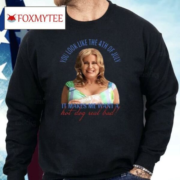Jennifer Coolidge You Look Like The 4th Of July It Makes Me Want A Hot Dog Real Bad Shirt