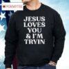 Jesus Loves You I’m Tryin Shirt