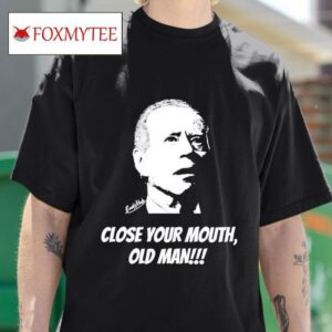 Joe Biden Close Your Mouth Old Man Keith Malinak S Tshirt