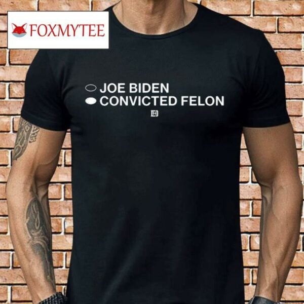 Joe Biden Convicted Felon Shirt