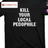 Kill Your Local Pedophile Shirt