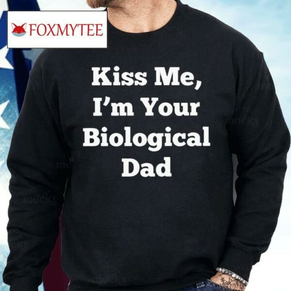 Kiss Me I’m Your Biological Dad Shirt