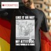 Like It Or Not My Attitude This World Is Mine Tshirt