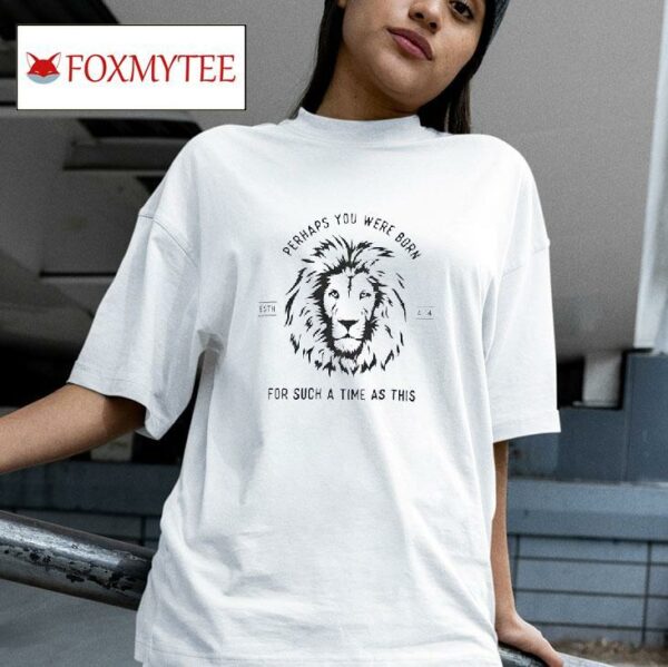 Lion Perhaps You Were Born For Such A Time As This Tshirt