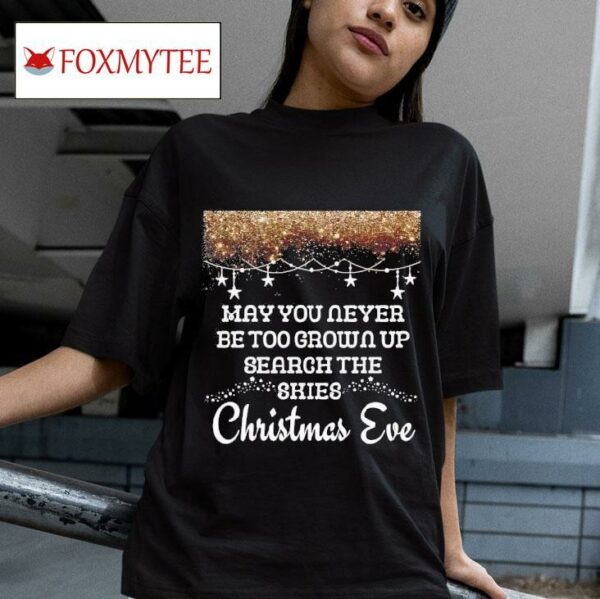 May You Never Be Too Grown Up Search The Skies Christmas Eve Tshirt