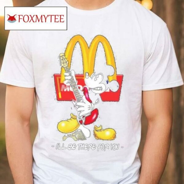 Mickey Mcdonald’s I’ll Be There For You T Shirt