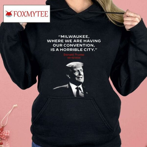 Milwaukee Where We Are Having Our Convention Is A Horrible City Shirt