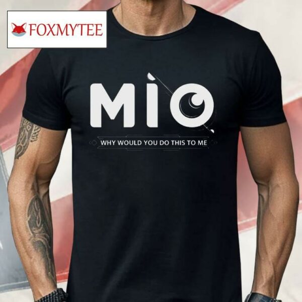 Mio Why Would You Do This To Me Shirt