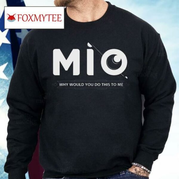 Mio Why Would You Do This To Me Shirt