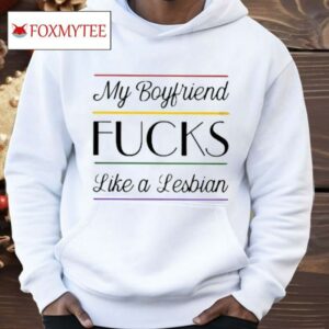 My Boyfriend Fucks Like A Lesbian Shirt