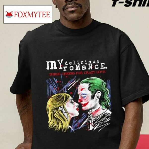 My Delirious Romance Three Cheers For Crazy Love Shirt