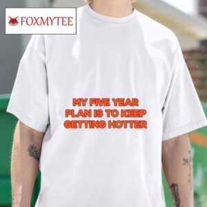 My Five Year Plan Is To Keep Getting Hotter S Tshirt