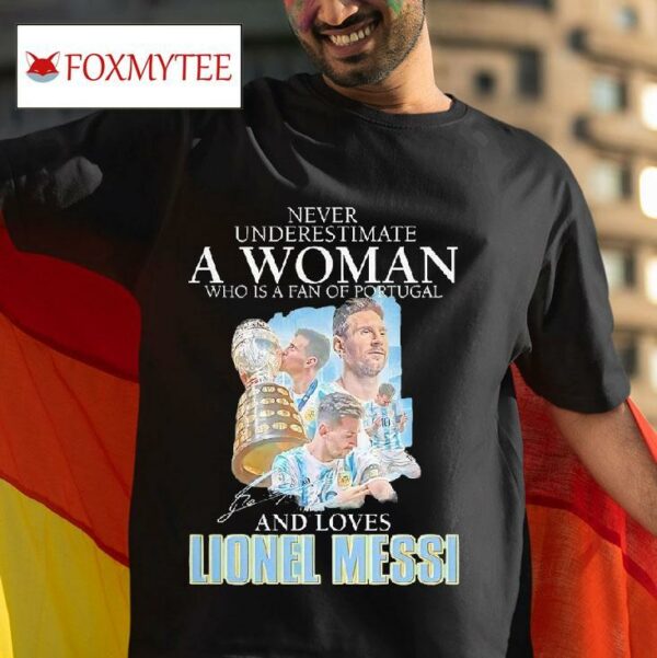 Never Underestimate A Woman Who Is A Fan Of Portugal And Loves Lionel Messi Signature Tshirt