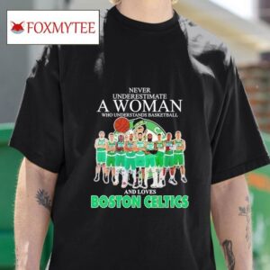 Never Underestimate A Woman Who Understands Basketball And Loves Boston Celtics Signatures Tshirt