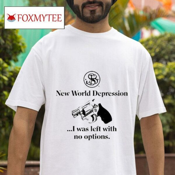 New World Depression I Was Left With No Options S Tshirt