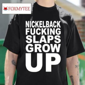 Nickelback Fucking Slaps Grow Up Tshirt