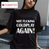 Not Fucking Coldplay Again S Tshirt