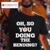 Oh So You Doing The Bending Tshirt