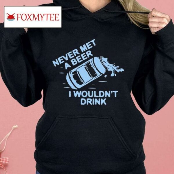 Oh You Betcha Never Met A Beer I Wouldn’t Drink Shirt