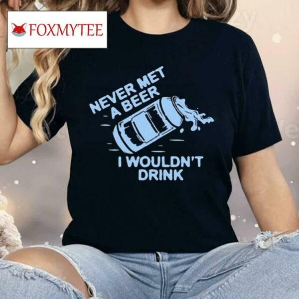 Oh You Betcha Never Met A Beer I Wouldn’t Drink Shirt