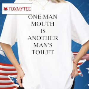 One Man Mouth Is Another Man’s Toilet Shirt