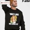 Only Lana Was Above Us Shirt