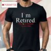 Rihanna I’m Retired This Is As Dressed Up As I Get Shirt
