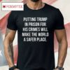 Scott Dworkin Putting Trump In Prison For His Crimes Will Make The World A Safer Place Shirt