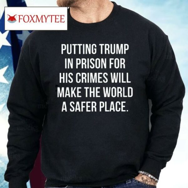 Scott Dworkin Putting Trump In Prison For His Crimes Will Make The World A Safer Place Shirt