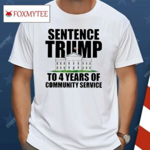 Sentence Trump To 4 Years Of Community Service White House Shirt