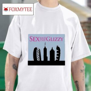 Sex And The Glizzy S Tshirt