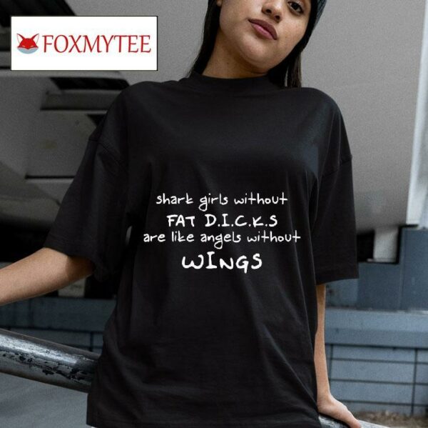 Shark Girls Without Fat Dcks Are Like Angels Without Wings Tshirt