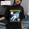 Shoot For The Moon Even If You Miss You Ll Land In The Cold Vacuum Of Space Tshirt