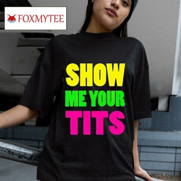 Show Me Your Tits Tshirt